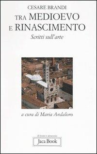 Tra Medioevo e Rinascimento. Scritti sull'arte da Giotto a Jacopo della Quercia - Cesare Brandi - Libro Jaca Book 2006, Di fronte e attraverso. Storia dell'arte | Libraccio.it