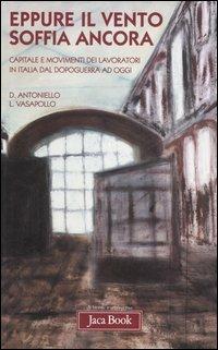 Eppure il vento soffia ancora. Capitale e movimenti dei lavoratori in Italia dal dopoguerra ad oggi - Donato Antoniello, Luciano Vasapollo - Libro Jaca Book 2006, Di fronte e attraverso. Storia | Libraccio.it