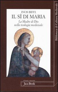 Il sì di Maria. La figura della madre di Dio nella teologia medievale - Inos Biffi - Libro Jaca Book 2006, Di fronte e attr. Bibl. cult. mediev. | Libraccio.it