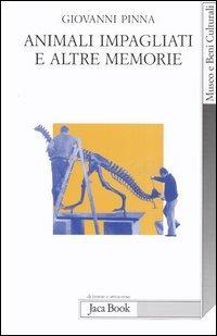 Animali impagliati e altre memorie. Ricordi di un direttore di museo con note di museologia - Giovanni Pinna - Libro Jaca Book 2006, Di fronte e attr. Museo beni culturali | Libraccio.it