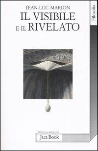 Il visibile e il rivelato - Jean-Luc Marion - Libro Jaca Book 2007, Di fronte e attraverso. Filosofia | Libraccio.it