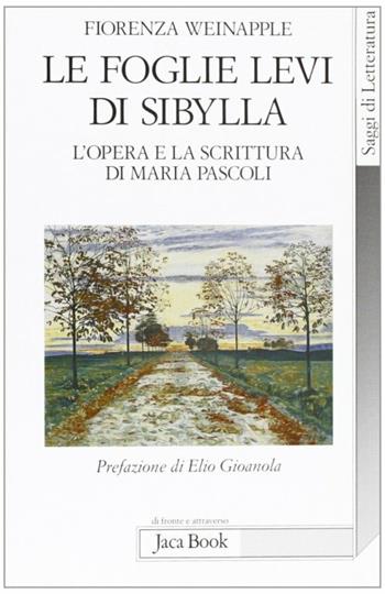 Le foglie levi di Sybilla. L'opera e la scrittura di Maria Pascoli - Fiorenza Weinapple - Libro Jaca Book 2007, Di fronte e attraverso.Saggi di letterat. | Libraccio.it