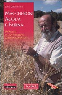 Maccheroni acqua e farina. 90 ricette di una rinnovata cultura alimentare - Gino Girolomoni - Libro Jaca Book 2007, Di fronte e attraverso. Terra terra | Libraccio.it