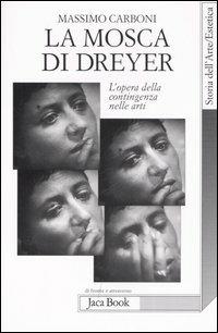 La mosca di Dreyer. L'opera della contingenza nelle arti - Massimo Carboni - Libro Jaca Book 2007, Di fronte e attraverso.Storia arte.Estet. | Libraccio.it