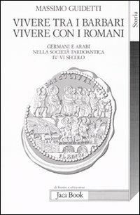 Vivere tra i barbari, vivere con i romani. Germani e arabi nella società tardoantica. IV-VI secolo d.C. - Massimo Guidetti - Libro Jaca Book 2007, Di fronte e attraverso. Storia | Libraccio.it