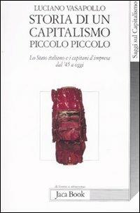 Storia di un capitalismo piccolo piccolo. Lo stato italiano e i capitani d'impresa dal '45 a oggi - Luciano Vasapollo - Libro Jaca Book 2008, Di fronte e attraverso.Saggi sul capital. | Libraccio.it