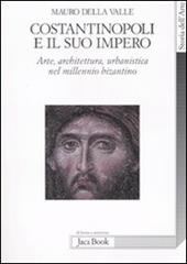 Costantinopoli e il suo impero. Arte, architettura, urbanistica nel millennio bizantino. Ediz. illustrata