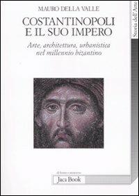 Costantinopoli e il suo impero. Arte, architettura, urbanistica nel millennio bizantino. Ediz. illustrata - Mauro Della Valle - Libro Jaca Book 2007, Di fronte e attraverso. Storia dell'arte | Libraccio.it