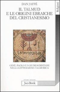 Il Talmud e le origini ebraiche del cristianesimo - Dan Jaffé - Libro Jaca Book 2008, Di fronte e attraverso. Religioni | Libraccio.it