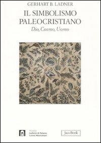 Il simbolismo paleocristiano. Dio, cosmo, uomo. Ediz. illustrata - Gerhart B. Ladner - Libro Jaca Book 2008, Di fronte e attraverso. Storia dell'arte | Libraccio.it
