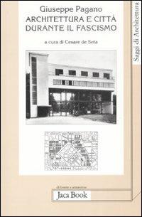 Architettura e città durante il fascismo - Giuseppe Pagano - Libro Jaca Book 2008, Di fronte e attr. Saggi di architettura | Libraccio.it