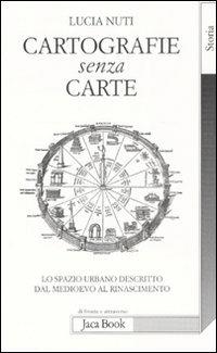 Cartografie senza carte. Lo spazio urbano descritto dal Medioevo al Rinascimento - Lucia Nuti - Libro Jaca Book 2008, Di fronte e attraverso. Storia | Libraccio.it