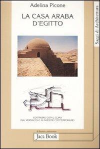 La casa araba d'Egitto. Costruire con il clima dal vernacolo ai maestri contemporanei. Ediz. illustrata - Adelina Picone - Libro Jaca Book 2009, Di fronte e attr. Saggi di architettura | Libraccio.it