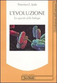 L' evoluzione. Lo sguardo della biologia - Francisco Ayala - Libro Jaca Book 2009, Di fronte e attraverso. L'evol. universo | Libraccio.it