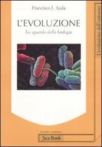 L'evoluzione. Lo sguardo della biologia - Francisco Ayala - Libro Jaca Book 2009, Di fronte e attraverso. L'evol. universo | Libraccio.it