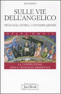 Sulle vie dell'Angelico. Teologia, storia e contemplazione. La costruzione della teologia medievale - Inos Biffi - Libro Jaca Book 2009, Di fronte e attr. Opera omnia Inos Biffi | Libraccio.it