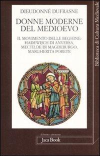 Donne moderne nel Medioevo. Il movimento delle beghine: Hadewijch di Anversa, Mectilde di Magdeburgo, Margherita Porete - Dufranse Dieudonné - Libro Jaca Book 2009, Di fronte e attr. Bibl. cult. mediev. | Libraccio.it