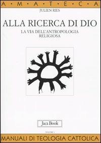 Alla ricerca di Dio. La via dell'antropologia religiosa. Vol. 1: L'uomo alla ricerca di Dio - Julien Ries - Libro Jaca Book 2009, Di fronte e attraverso. Amateca | Libraccio.it