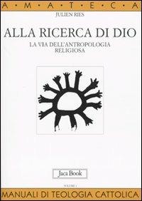 Alla ricerca di Dio. La via dell'antropologia religiosa. Vol. 1: L'uomo alla ricerca di Dio. - Julien Ries - Libro Jaca Book 2009, Di fronte e attraverso. Amateca | Libraccio.it