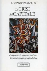 La crisi del capitale. Compendio di economia applicata. La mondializzazione capitalistica - Luciano Vasapollo - Libro Jaca Book 2009, Di fronte e attraverso.Saggi sul capital. | Libraccio.it