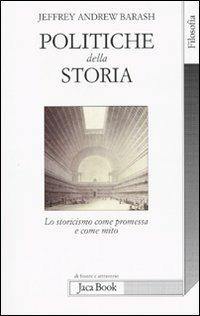 Politiche della storia. Lo storicismo come promessa e come mito - Jeffrey A. Barash - Libro Jaca Book 2009, Di fronte e attraverso. Filosofia | Libraccio.it