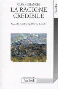 La ragione credibile. Soggetto e azione in Maurice Blondel - Gianni Bianchi - Libro Jaca Book 2010, Di fronte e attraverso. Filosofia | Libraccio.it