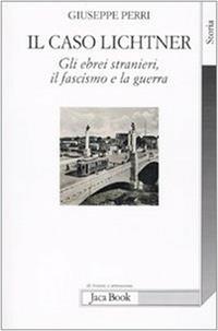 Il caso Lichtner. Gli ebrei stranieri, il fascismo e la guerra - Giuseppe Perri - Libro Jaca Book 2010, Di fronte e attraverso. Storia | Libraccio.it