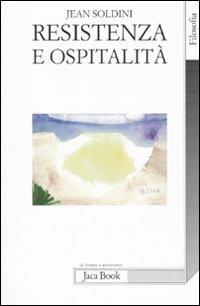 Resistenza e ospitalità - Jean Soldini - Libro Jaca Book 2010, Di fronte e attraverso. Filosofia | Libraccio.it