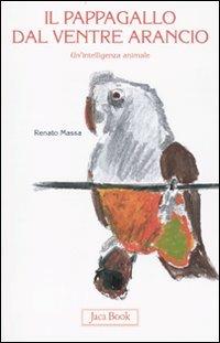 Il pappagallo dal ventre arancio. Un'intelligenza animale - Renato Massa - Libro Jaca Book 2010, Di fronte e attraverso. L'evol. universo | Libraccio.it