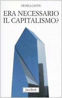 Era necessario il capitalismo? - Hosea Jaffe - Libro Jaca Book 2010, Di fronte e attraverso.Saggi sul capital. | Libraccio.it