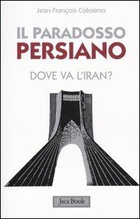 Il paradosso persiano. Dove va l'Iran? - Jean-François Colosimo - Libro Jaca Book 2010, Di fronte e attraverso | Libraccio.it