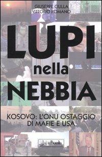 Lupi nella nebbia. Kosovo: l'Onu ostaggio di mafie e Usa - Giuseppe Ciulla, Vittorio Romano - Libro Jaca Book 2010, Di fronte e attraverso | Libraccio.it