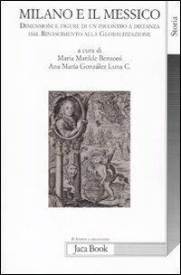 Milano e il Messico. Dimensioni e figure di un incontro a distanza dal Rinascimento alla globalizzazione  - Libro Jaca Book 2010, Di fronte e attraverso. Storia | Libraccio.it