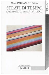 Strati di tempo. Karl Marx materialista storico - Massimiliano Tomba - Libro Jaca Book 2011, Di fronte e attraverso. Filosofia | Libraccio.it