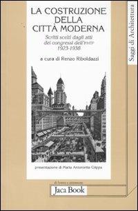 La costruzione della città moderna. Scritti scelti dagli Atti dei congressi dell'Ifhtp (1923-1938)  - Libro Jaca Book 2011, Di fronte e attr. Saggi di architettura | Libraccio.it