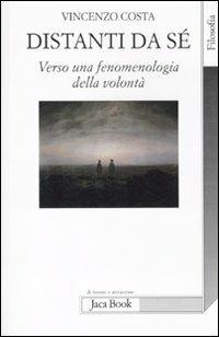 Distanti da sè. Verso una fenomenologia della volontà - Vincenzo Costa - Libro Jaca Book 2011, Di fronte e attraverso. Filosofia | Libraccio.it