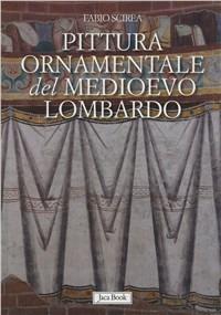 Pittura ornamentale del Medioevo lombardo. (secoli VIII-XIII) - Fabio Scirea - Libro Jaca Book 2012, Di fronte e attraverso. Storia dell'arte | Libraccio.it