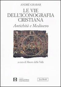 Le vie dell'iconografia cristiana. Antichità e Medioevo - André Grabar - Libro Jaca Book 2011, Di fronte e attraverso. Storia dell'arte | Libraccio.it