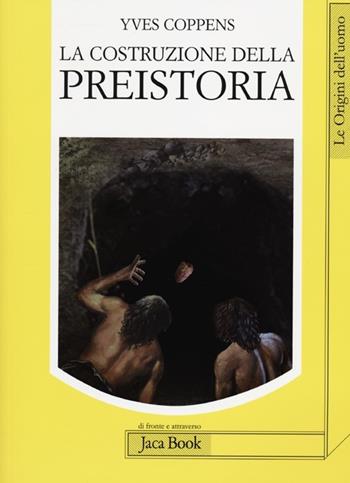 La costruzione della preistoria - Yves Coppens - Libro Jaca Book 2012, Di fronte e attr. Le origini dell'uomo | Libraccio.it