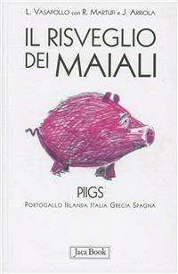 Il risveglio dei maiali. Piigs Portogallo, Irlanda, Italia, Grecia, Spagna  - Libro Jaca Book 2011, Di fronte e attraverso. Attualità intern. | Libraccio.it