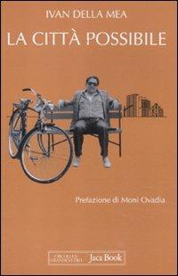 La città possibile. Interventi su «L'Unità», 1988-1993 - Ivan Della Mea - Libro Jaca Book 2012, Di fronte e attraverso. Politica | Libraccio.it