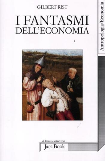 I fantasmi dell'economia - Gilbert Rist - Libro Jaca Book 2012, Di fronte e attraverso | Libraccio.it
