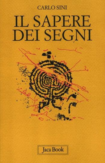 Il sapere dei segni. Filosofia e semiotica - Carlo Sini - Libro Jaca Book 2012, Di fronte e attraverso. Filosofia | Libraccio.it