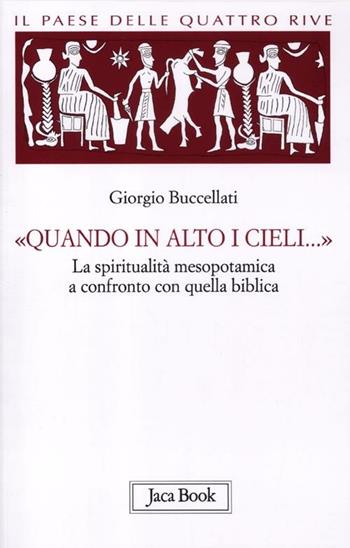 Il paese delle quattro rive. Corpus mesopotamico. Vol. 4: «Quando in alto i cieli...». La spiritualità mesopotamica a confronto con quella biblica - Giorgio Buccellati - Libro Jaca Book 2012, Di fronte e attraverso | Libraccio.it