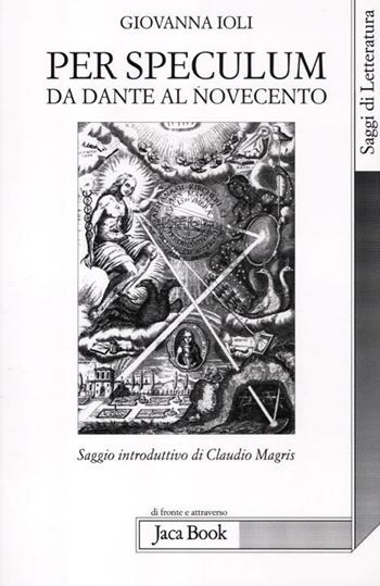 Per speculum. Da Dante al Novecento - Giovanna Ioli - Libro Jaca Book 2012, Di fronte e attraverso.Saggi di letterat. | Libraccio.it