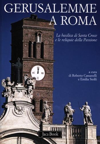 Gerusalemme a Roma. La Basilica di Santa Croce e le reliquie della Passione. Ediz. illustrata  - Libro Jaca Book 2012, Di fronte e attraverso. Storia dell'arte | Libraccio.it