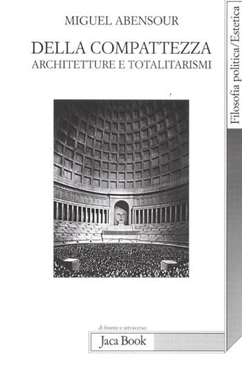 Della compatezza. Architetture e totalitarismi - Miguel Abensour - Libro Jaca Book 2012, Di fronte e attraverso. Filosofia | Libraccio.it