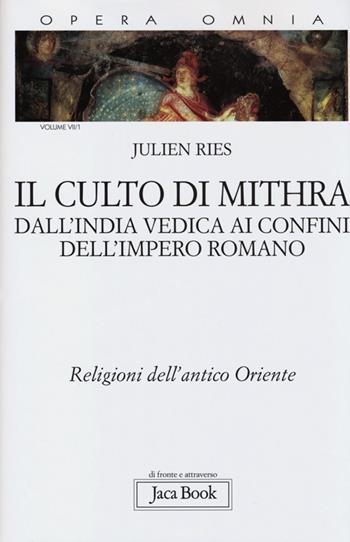Opera omnia. Vol. 7/1: Il culto di Mithra. Dall'India vedica ai confini dell'impero romano. Religioni dell'antico Oriente - Julien Ries - Libro Jaca Book 2013, Di fronte e attraverso | Libraccio.it