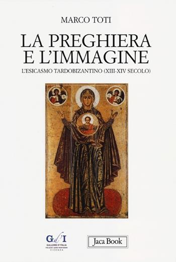La preghiera e l'immagine. L'esicasmo tardobizantino (XIII-XIV secolo) - Marco Toti - Libro Jaca Book 2012, Di fronte e attraverso. Storia dell'arte | Libraccio.it