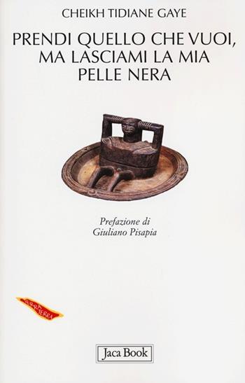 Prendi quello che vuoi, ma lasciami la mia pelle nera - Cheikh Tidiane Gaye - Libro Jaca Book 2013, Di fronte e attraverso. Terra terra | Libraccio.it